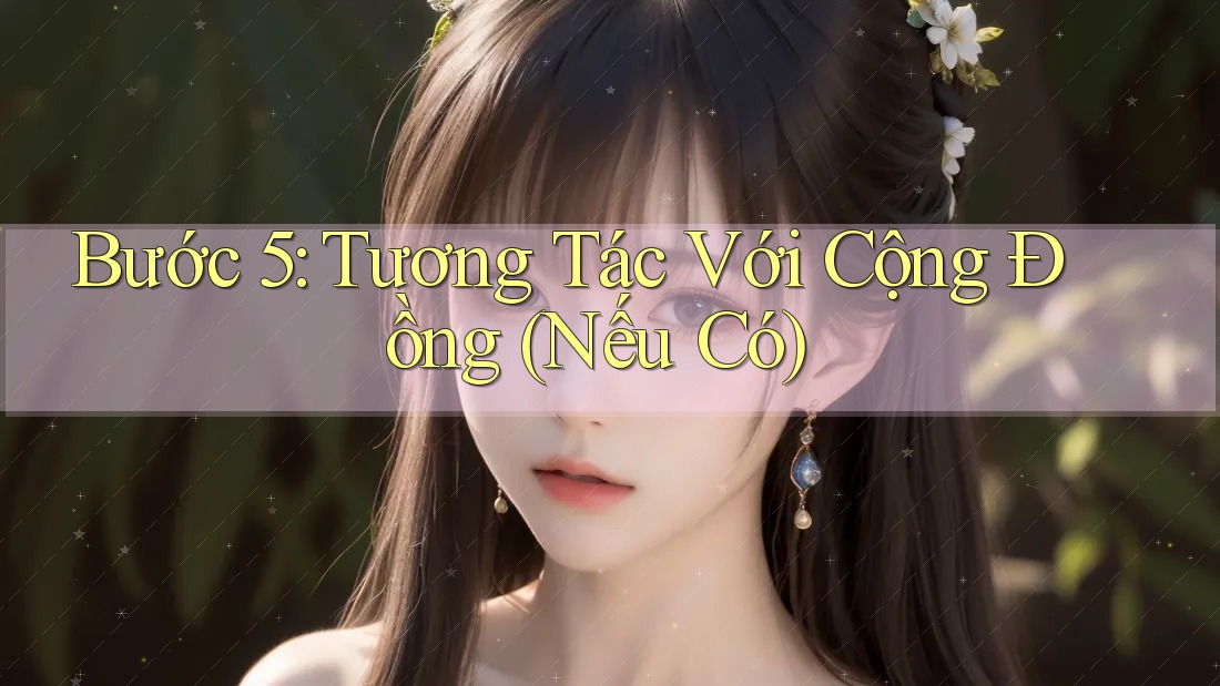 Bước 5: Tương Tác Với Cộng Đồng (Nếu Có)