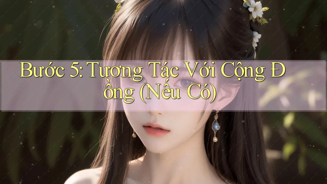 Bước 5: Tương Tác Với Cộng Đồng (Nếu Có) Bước 5: Tương Tác Với Cộng Đồng (Nếu Có)
