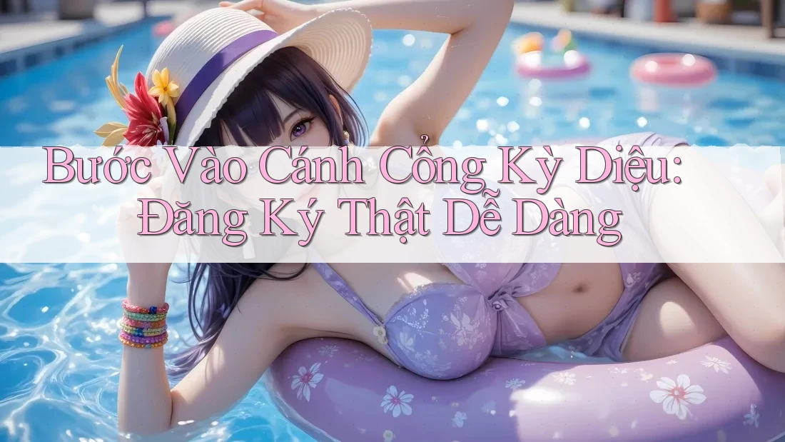 Bước Vào Cánh Cổng Kỳ Diệu: Đăng Ký Thật Dễ Dàng