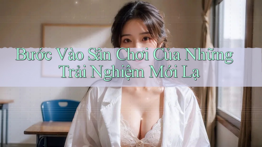 Bước Vào Sân Chơi Của Những Trải Nghiệm Mới Lạ