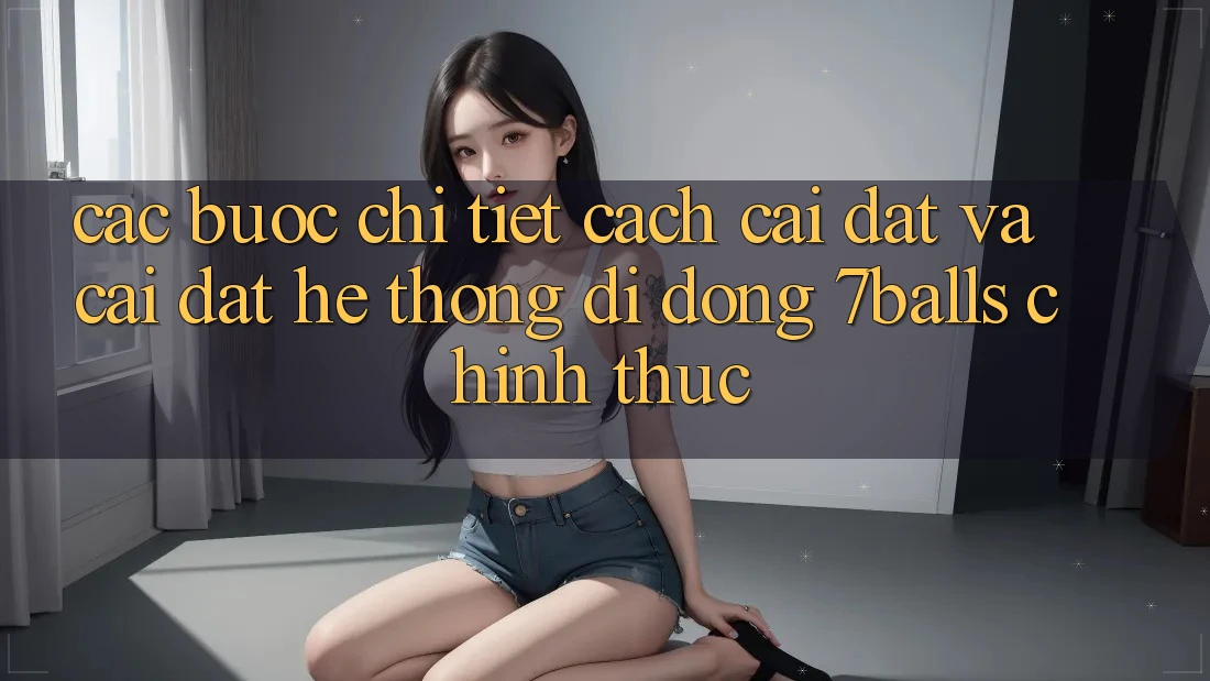 Các bước Chi Tiết Cách Cài đặt Và Cài Đặt Hệ thống di động 7balls Chính Thức Các bước Chi Tiết Cách Cài đặt Và Cài Đặt Hệ thống di động 7balls Chính Thức