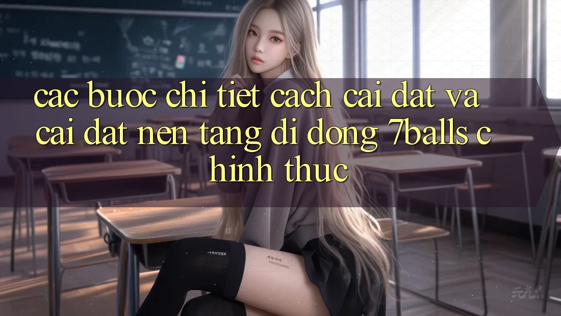 Các bước Chi Tiết Cách Cài đặt Và Cài Đặt Nền tảng di động 7balls Chính Thức
