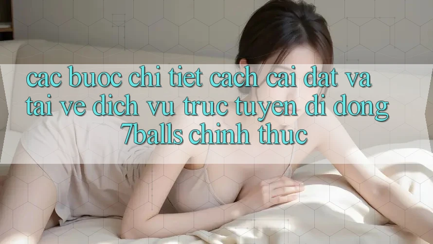Các bước Chi Tiết Cách Cài đặt Và Tải về Dịch vụ trực tuyến di động 7balls Chính Thức Các bước Chi Tiết Cách Cài đặt Và Tải về Dịch vụ trực tuyến di động 7balls Chính Thức