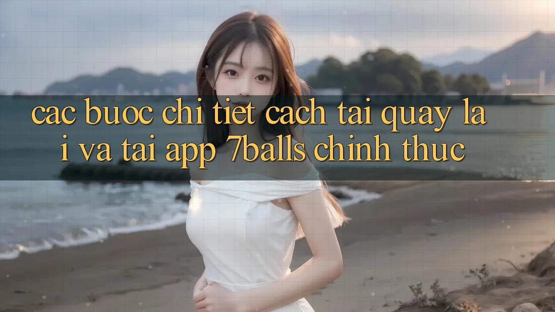 Các bước Chi Tiết Cách Tải quay lại Và Tải App 7balls Chính Thức Các bước Chi Tiết Cách Tải quay lại Và Tải App 7balls Chính Thức