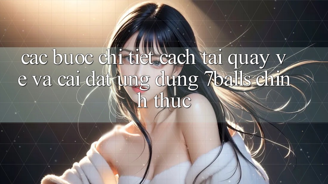 Các bước Chi Tiết Cách Tải quay về Và Cài Đặt Ứng dụng 7balls Chính Thức Các bước Chi Tiết Cách Tải quay về Và Cài Đặt Ứng dụng 7balls Chính Thức