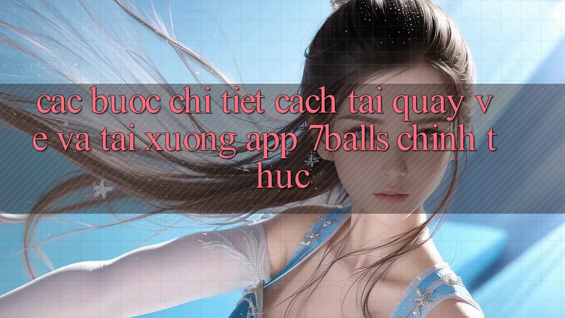 Các bước Chi Tiết Cách Tải quay về Và Tải xuống App 7balls Chính Thức Các bước Chi Tiết Cách Tải quay về Và Tải xuống App 7balls Chính Thức