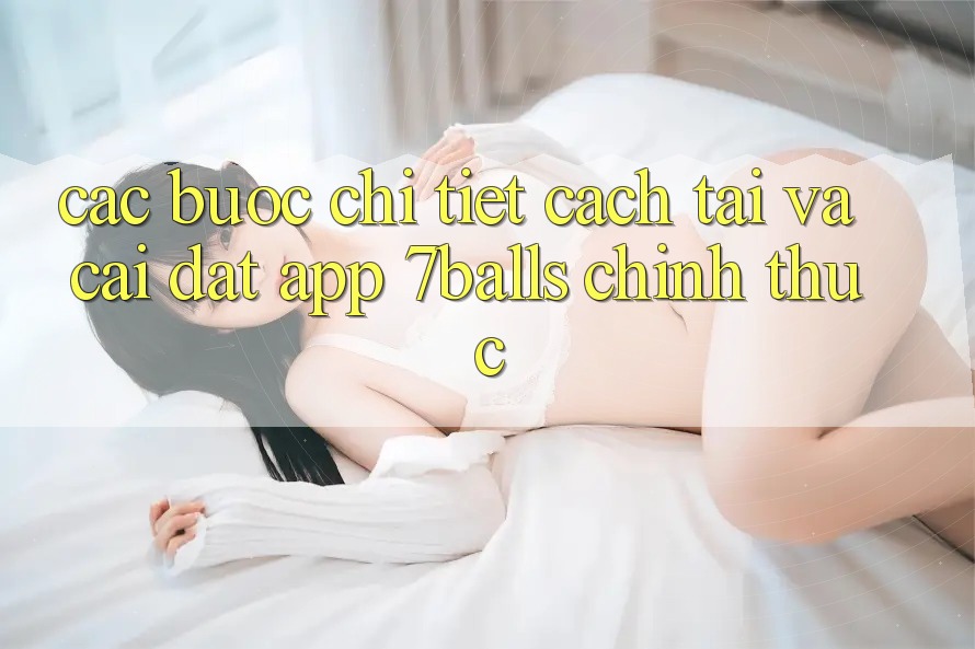 Các bước Chi Tiết Cách Tải Và Cài Đặt App 7balls Chính Thức Các bước Chi Tiết Cách Tải Và Cài Đặt App 7balls Chính Thức