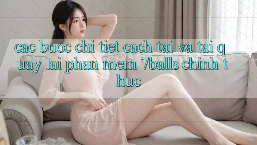 Các bước Chi Tiết Cách Tải Và Tải quay lại Phần mềm 7balls Chính Thức