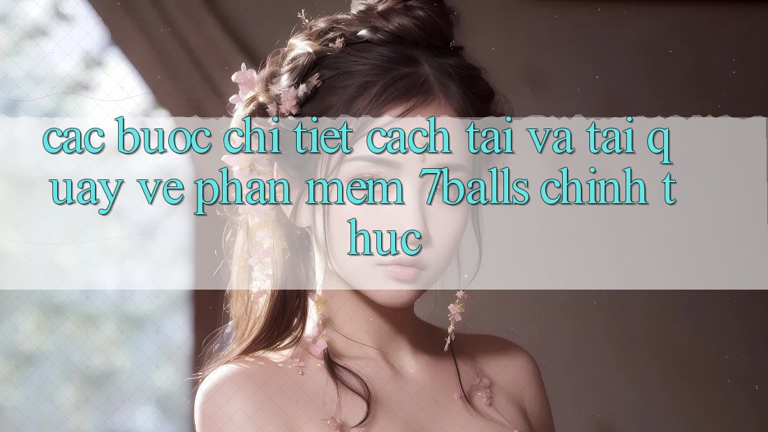 Các bước Chi Tiết Cách Tải Và Tải quay về Phần mềm 7balls Chính Thức Các bước Chi Tiết Cách Tải Và Tải quay về Phần mềm 7balls Chính Thức