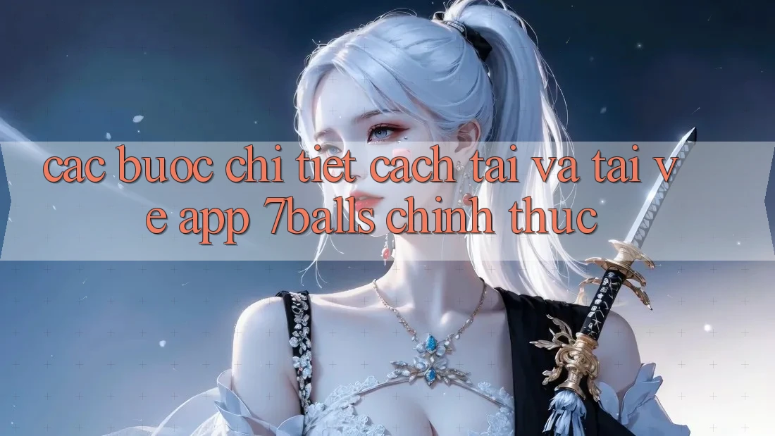 Các bước Chi Tiết Cách Tải Và Tải về App 7balls Chính Thức Các bước Chi Tiết Cách Tải Và Tải về App 7balls Chính Thức