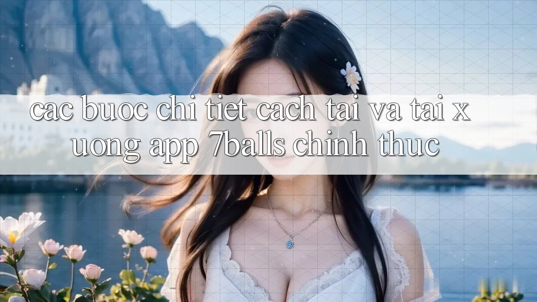 Các bước Chi Tiết Cách Tải Và Tải xuống App 7balls Chính Thức Các bước Chi Tiết Cách Tải Và Tải xuống App 7balls Chính Thức