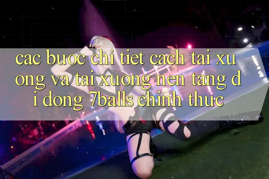 Các bước Chi Tiết Cách Tải xuống Và Tải xuống Nền tảng di động 7balls Chính Thức Các bước Chi Tiết Cách Tải xuống Và Tải xuống Nền tảng di động 7balls Chính Thức