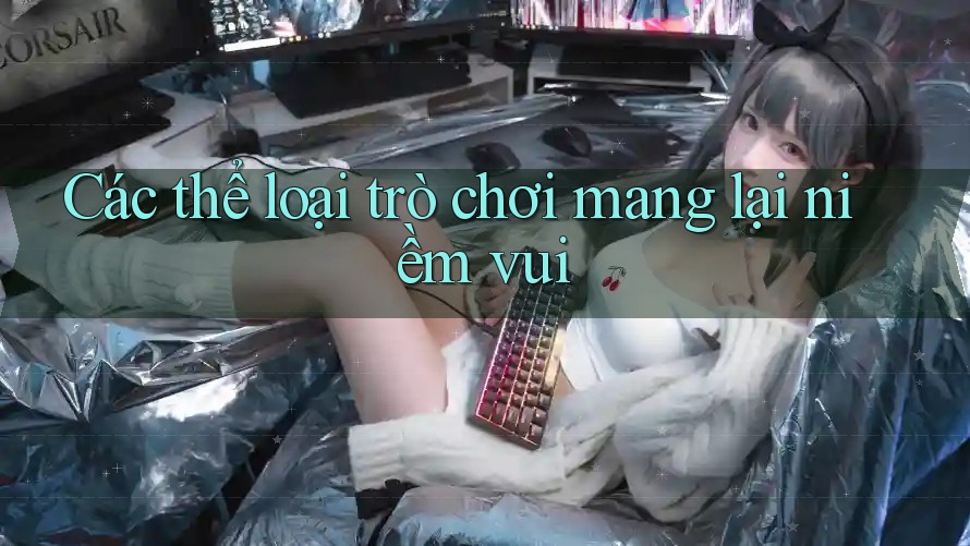 Các thể loại trò chơi mang lại niềm vui Các thể loại trò chơi mang lại niềm vui