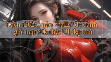 Cách (2026) nào 7balls để đánh giá nạp 50k thử UI đẹp mắt