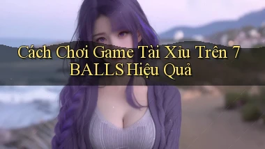 cách chơi game tài xỉu trên 7balls hiệu quả