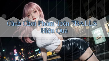 cách chơi phỏm trên 7balls hiệu quả