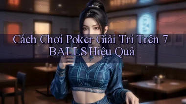 cách chơi poker giải trí trên 7balls hiệu quả
