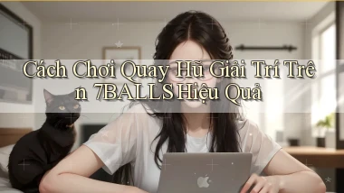 cách chơi quay hũ giải trí trên 7balls hiệu quả