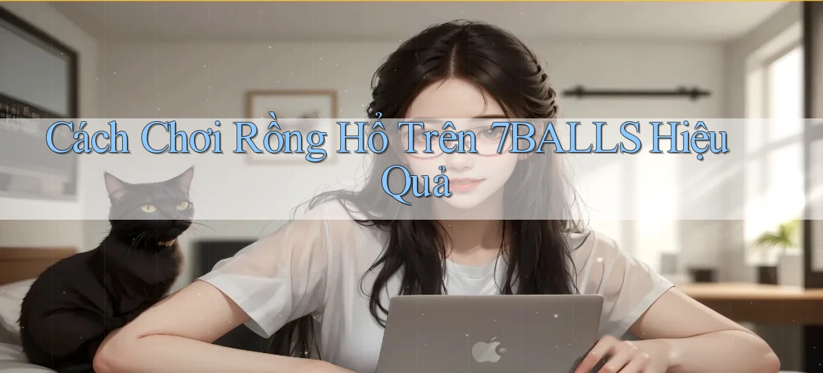cách chơi rồng hổ trên 7balls hiệu quả