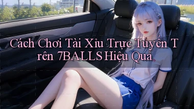 cách chơi tài xỉu trực tuyến trên 7balls hiệu quả
