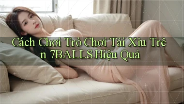 cách chơi trò chơi tài xỉu trên 7balls hiệu quả