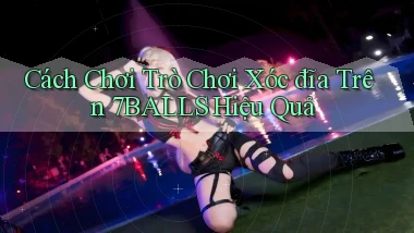 cách chơi trò chơi xóc đĩa trên 7balls hiệu quả