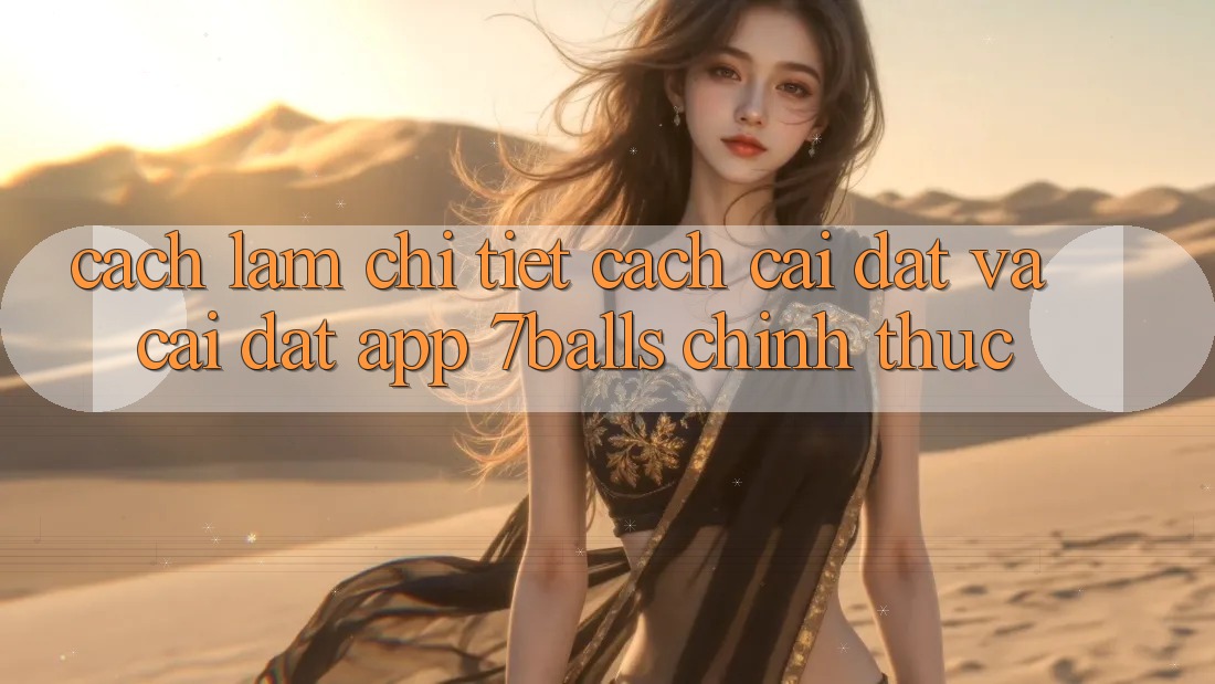 Cách làm Chi Tiết Cách Cài đặt Và Cài Đặt App 7balls Chính Thức