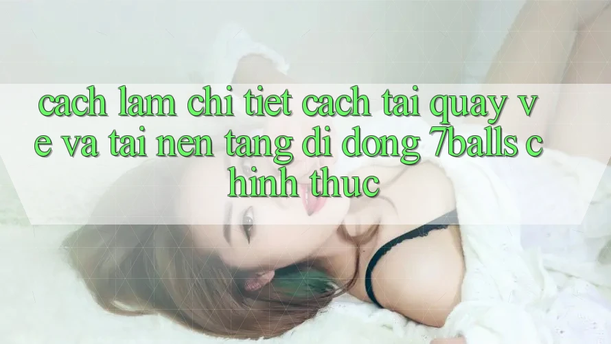 Cách làm Chi Tiết Cách Tải quay về Và Tải Nền tảng di động 7balls Chính Thức Cách làm Chi Tiết Cách Tải quay về Và Tải Nền tảng di động 7balls Chính Thức