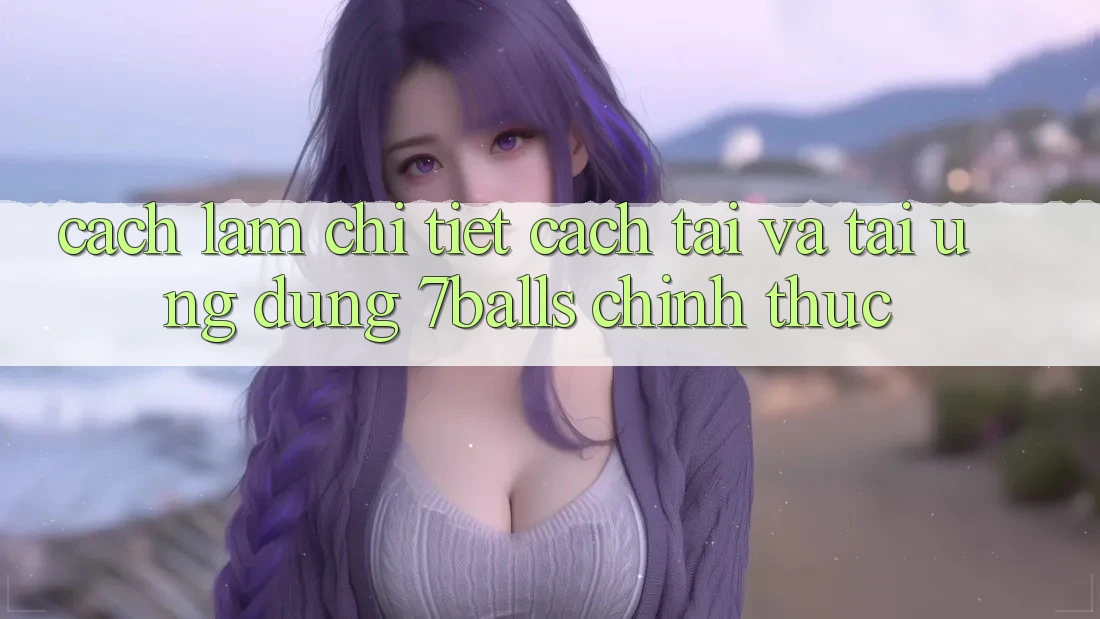 Cách làm Chi Tiết Cách Tải Và Tải Ứng dụng 7balls Chính Thức