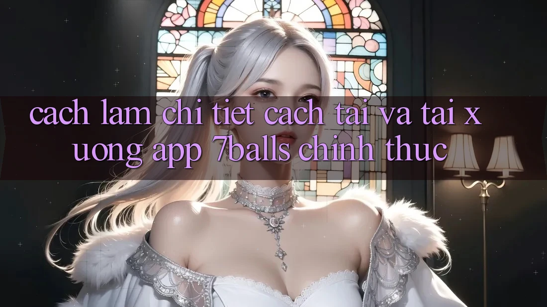Cách làm Chi Tiết Cách Tải Và Tải xuống App 7balls Chính Thức