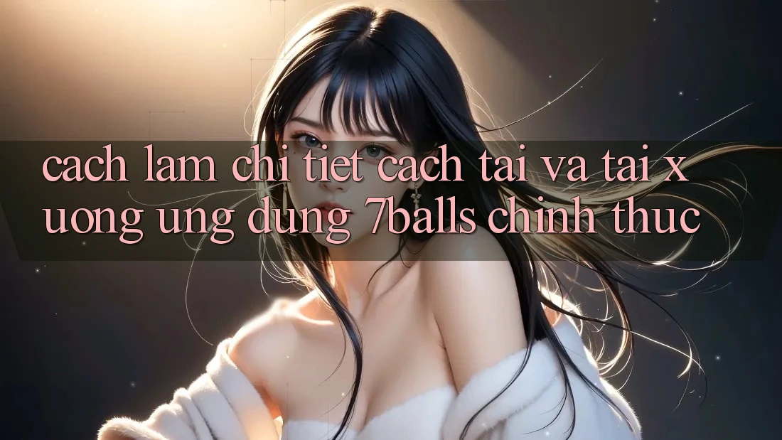 Cách làm Chi Tiết Cách Tải Và Tải xuống Ứng dụng 7balls Chính Thức Cách làm Chi Tiết Cách Tải Và Tải xuống Ứng dụng 7balls Chính Thức
