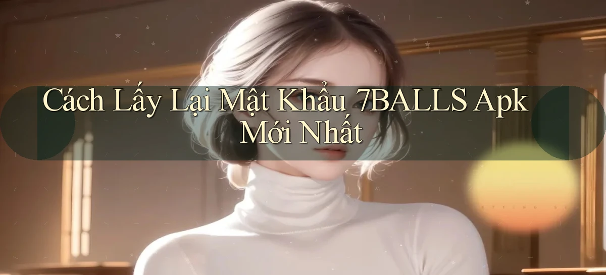 cách lấy lại mật khẩu 7balls apk mới nhất