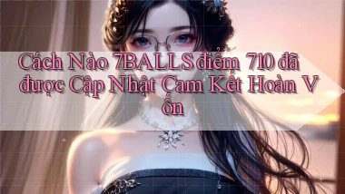 Cách nào 7balls điểm 710 đã được cập nhật cam kết hoàn vốn