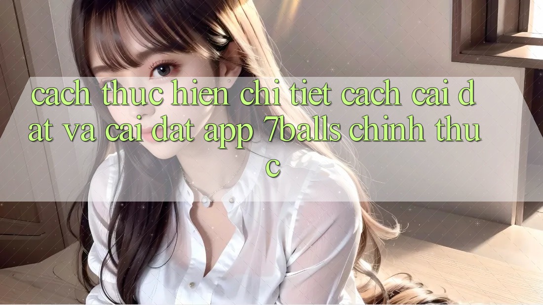 Cách thực hiện Chi Tiết Cách Cài đặt Và Cài Đặt App 7balls Chính Thức