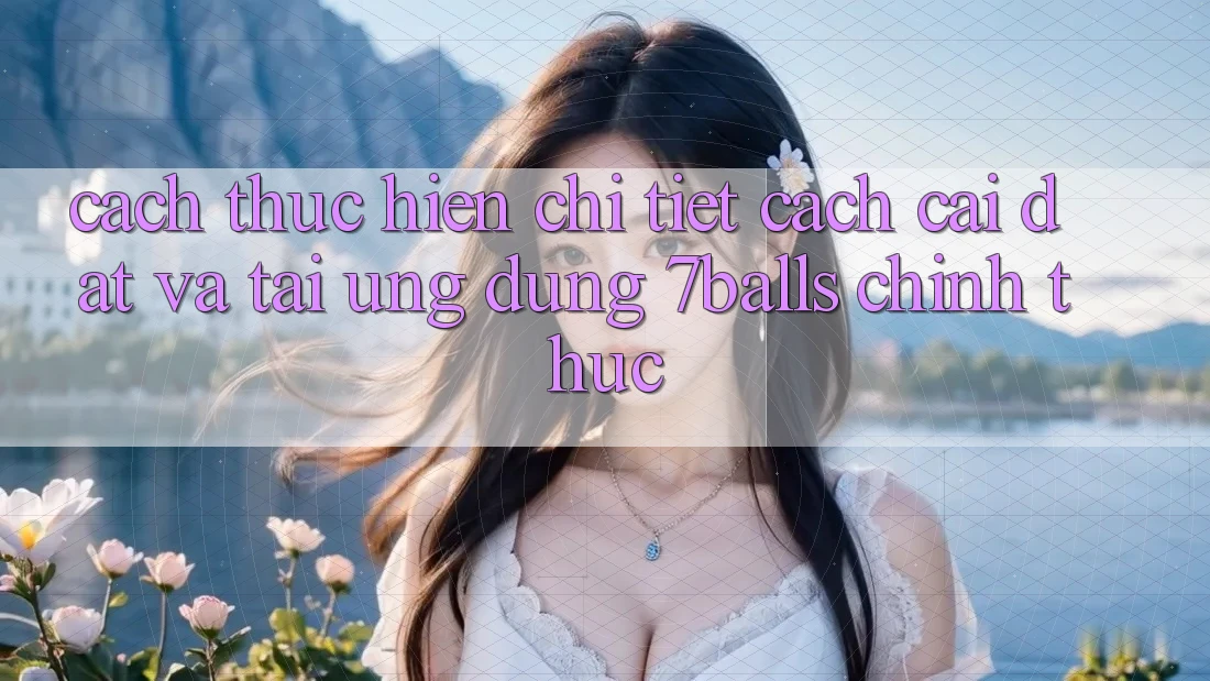 Cách thực hiện Chi Tiết Cách Cài đặt Và Tải Ứng dụng 7balls Chính Thức