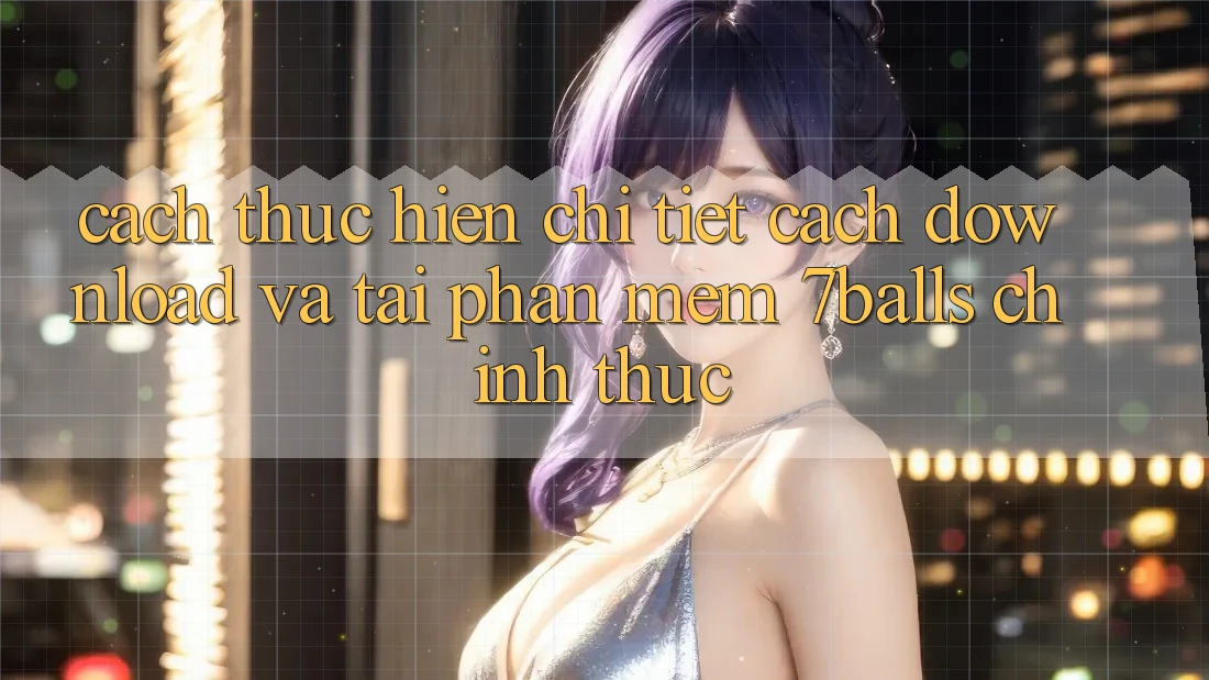 Cách thực hiện Chi Tiết Cách Download Và Tải Phần mềm 7balls Chính Thức