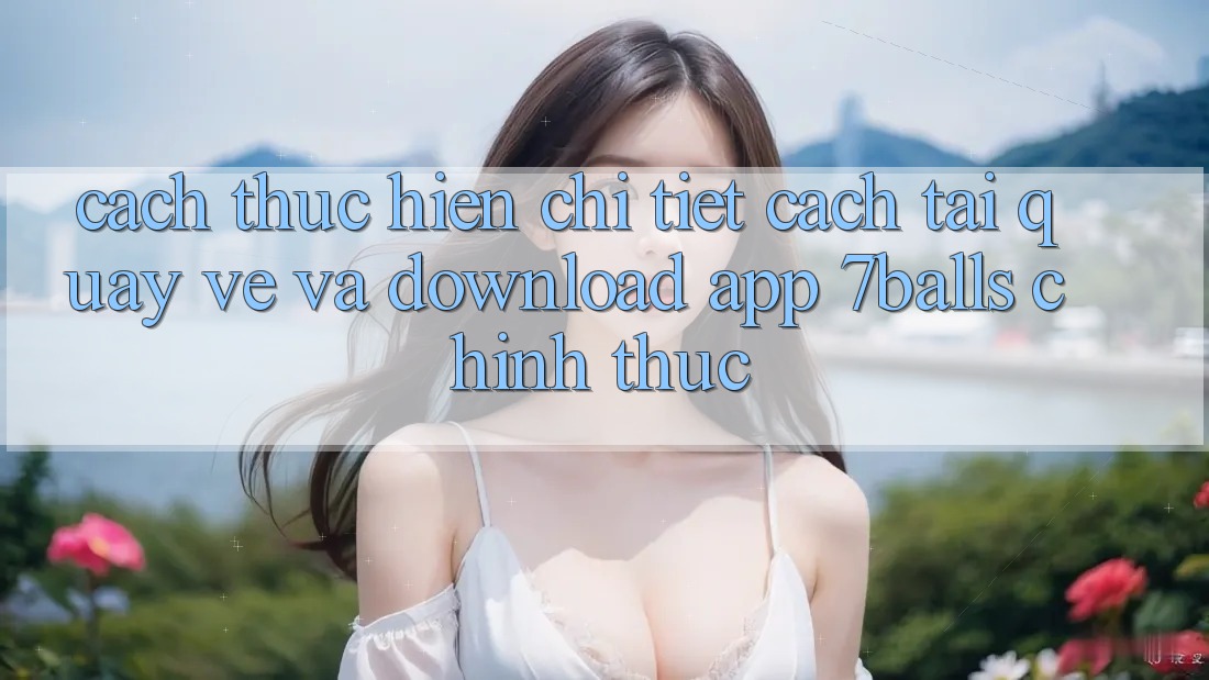 Cách thực hiện Chi Tiết Cách Tải quay về Và Download App 7balls Chính Thức Cách thực hiện Chi Tiết Cách Tải quay về Và Download App 7balls Chính Thức