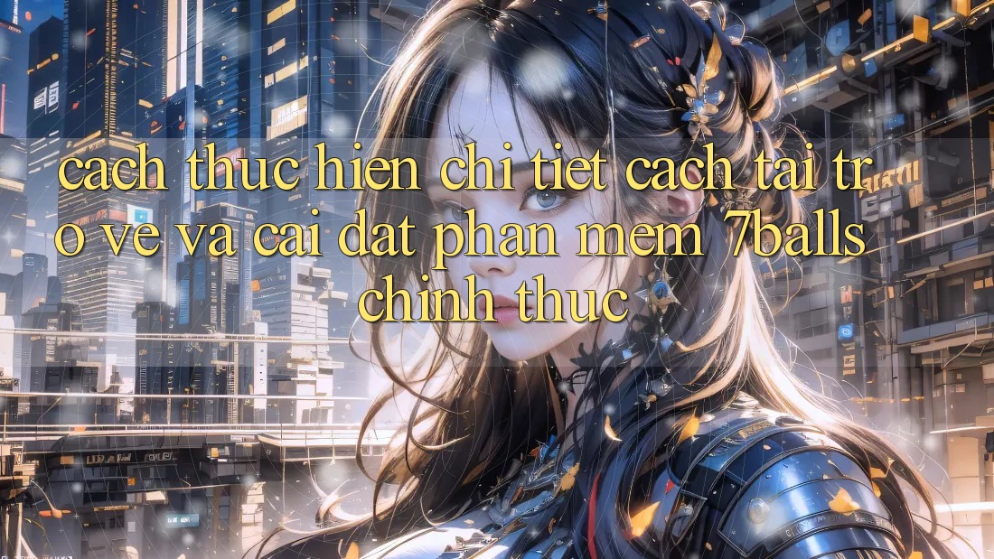 Cách thực hiện Chi Tiết Cách Tải trở về Và Cài Đặt Phần mềm 7balls Chính Thức Cách thực hiện Chi Tiết Cách Tải trở về Và Cài Đặt Phần mềm 7balls Chính Thức