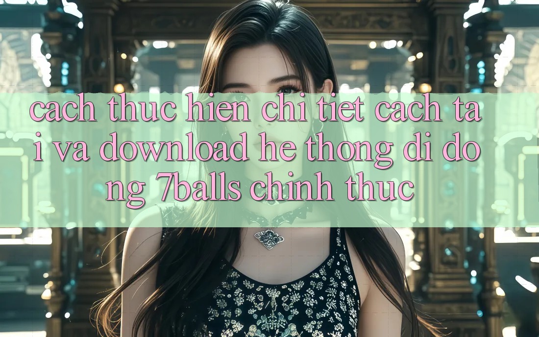 Cách thực hiện Chi Tiết Cách Tải Và Download Hệ thống di động 7balls Chính Thức Cách thực hiện Chi Tiết Cách Tải Và Download Hệ thống di động 7balls Chính Thức