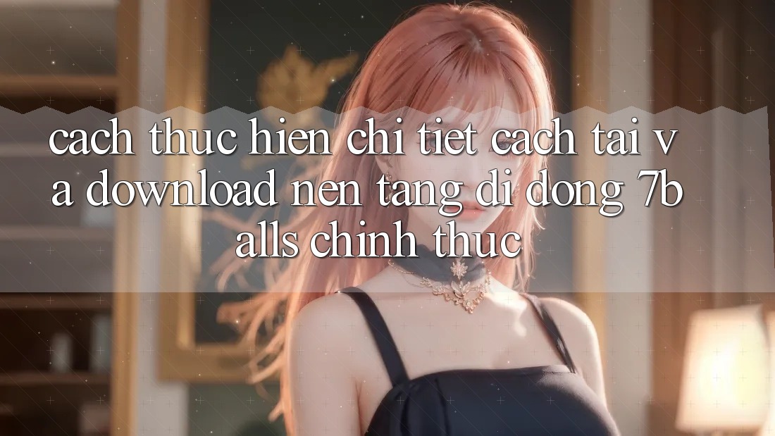 Cách thực hiện Chi Tiết Cách Tải Và Download Nền tảng di động 7balls Chính Thức Cách thực hiện Chi Tiết Cách Tải Và Download Nền tảng di động 7balls Chính Thức