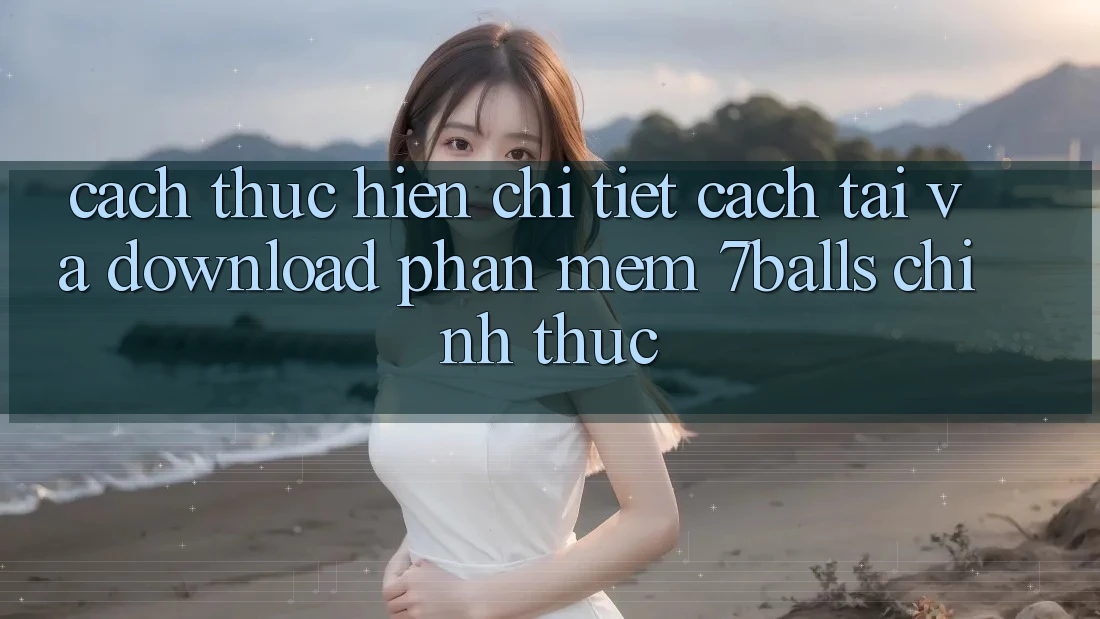 Cách thực hiện Chi Tiết Cách Tải Và Download Phần mềm 7balls Chính Thức