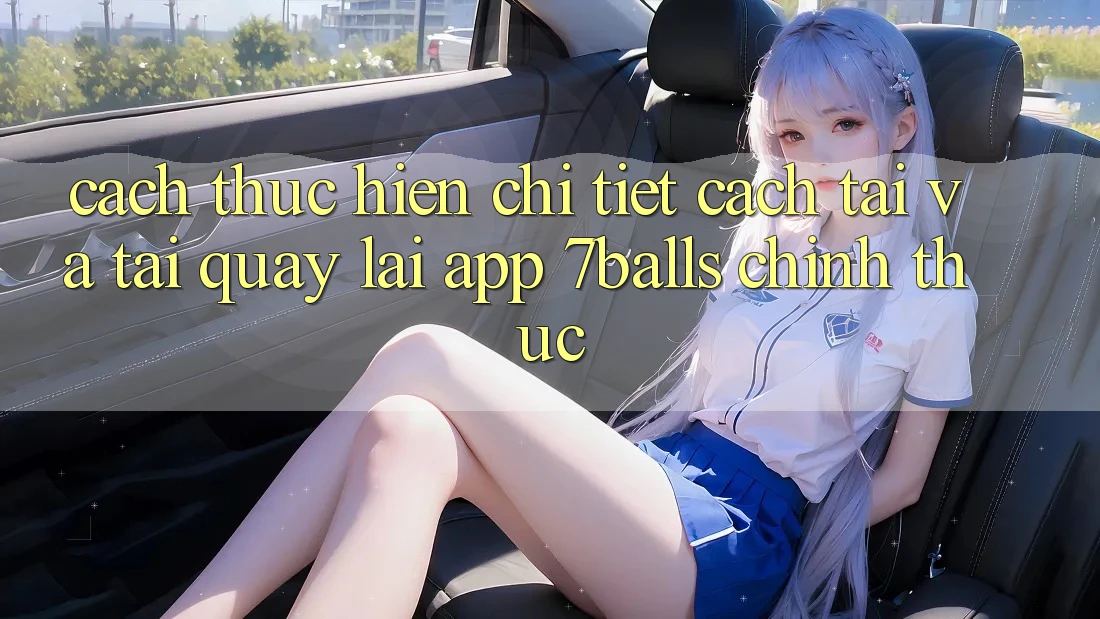 Cách thực hiện Chi Tiết Cách Tải Và Tải quay lại App 7balls Chính Thức Cách thực hiện Chi Tiết Cách Tải Và Tải quay lại App 7balls Chính Thức