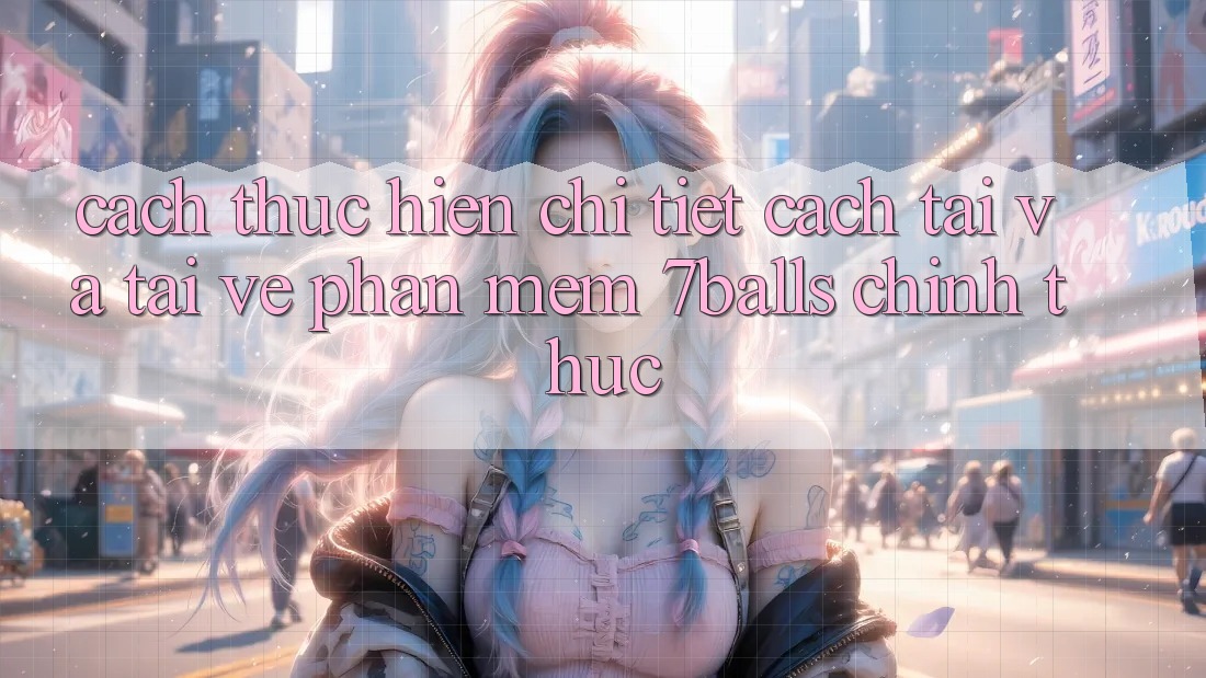 Cách thực hiện Chi Tiết Cách Tải Và Tải về Phần mềm 7balls Chính Thức Cách thực hiện Chi Tiết Cách Tải Và Tải về Phần mềm 7balls Chính Thức