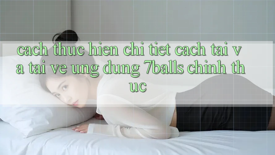 Cách thực hiện Chi Tiết Cách Tải Và Tải về Ứng dụng 7balls Chính Thức