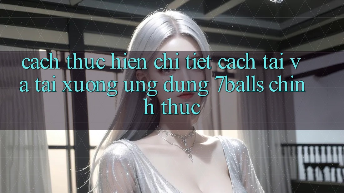 Cách thực hiện Chi Tiết Cách Tải Và Tải xuống Ứng dụng 7balls Chính Thức Cách thực hiện Chi Tiết Cách Tải Và Tải xuống Ứng dụng 7balls Chính Thức