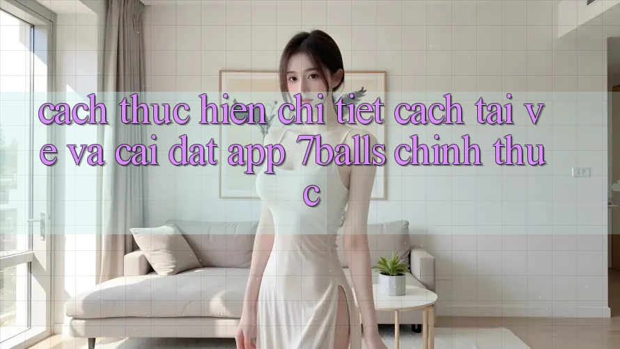 Cách thực hiện Chi Tiết Cách Tải về Và Cài Đặt App 7balls Chính Thức Cách thực hiện Chi Tiết Cách Tải về Và Cài Đặt App 7balls Chính Thức