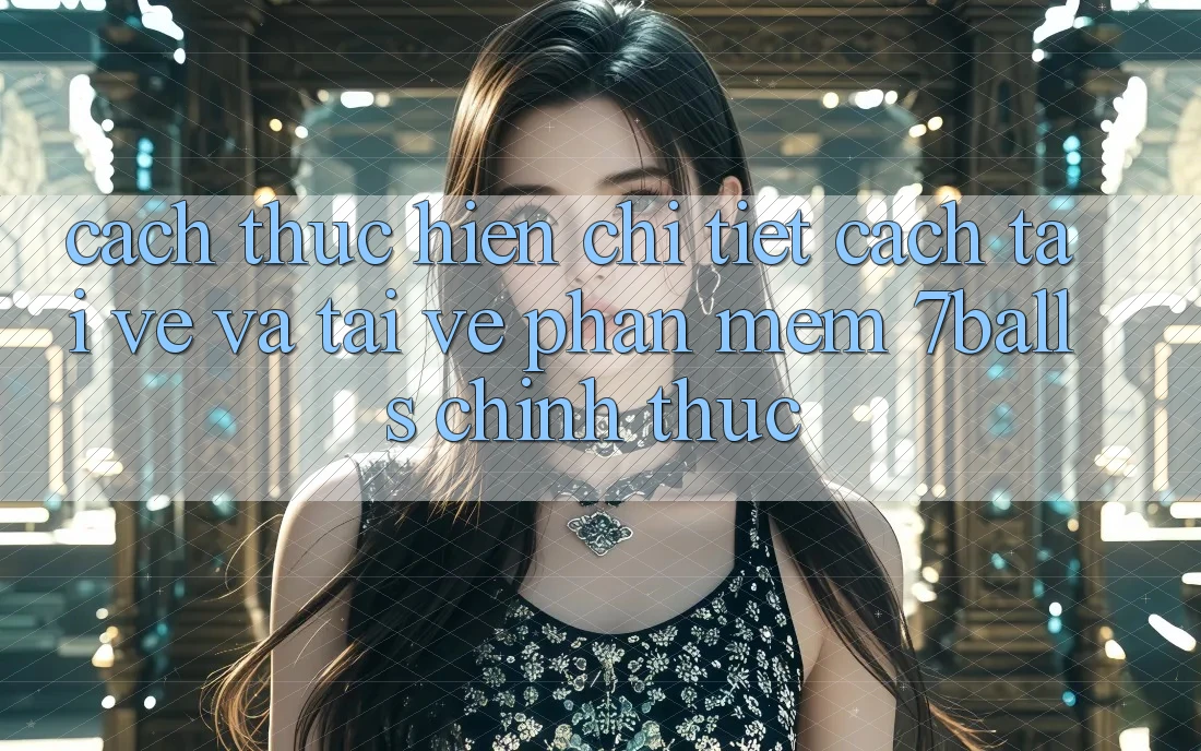Cách thực hiện Chi Tiết Cách Tải về Và Tải về Phần mềm 7balls Chính Thức