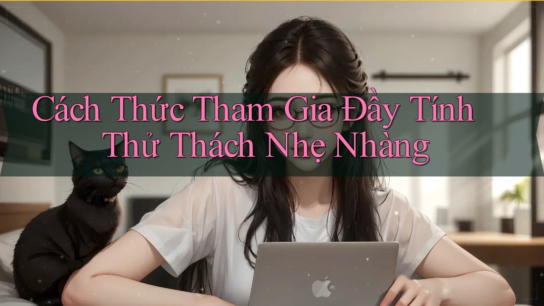 Cách Thức Tham Gia Đầy Tính Thử Thách Nhẹ Nhàng