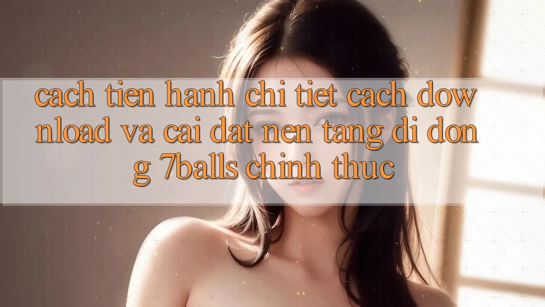 Cách tiến hành Chi Tiết Cách Download Và Cài Đặt Nền tảng di động 7balls Chính Thức Cách tiến hành Chi Tiết Cách Download Và Cài Đặt Nền tảng di động 7balls Chính Thức