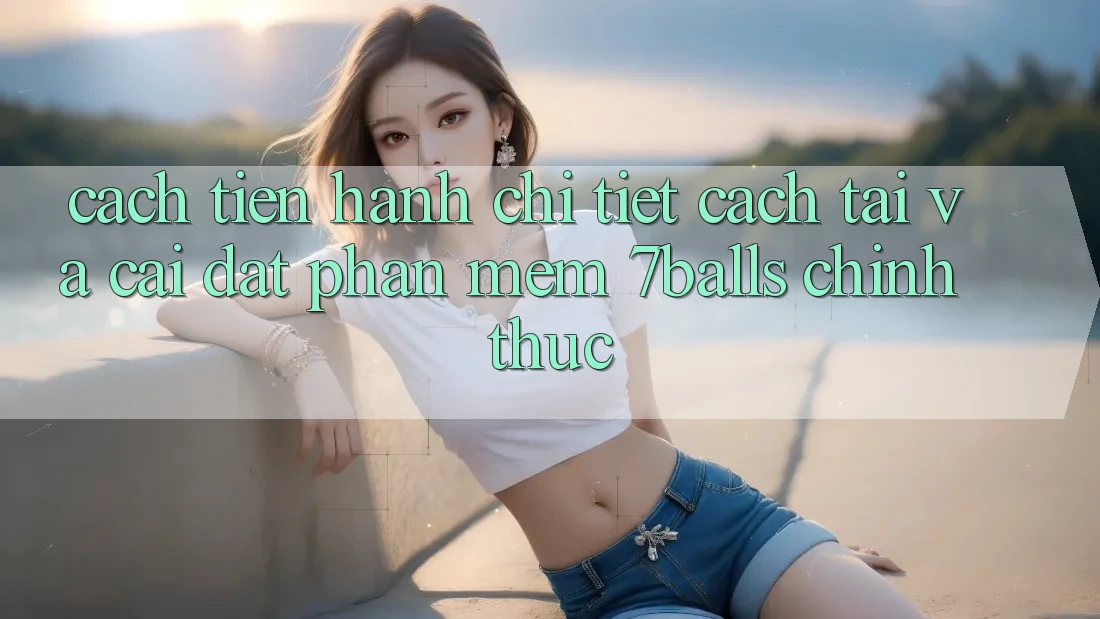 Cách tiến hành Chi Tiết Cách Tải Và Cài Đặt Phần mềm 7balls Chính Thức Cách tiến hành Chi Tiết Cách Tải Và Cài Đặt Phần mềm 7balls Chính Thức